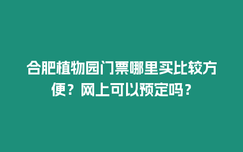 合肥植物園門票哪里買比較方便？網(wǎng)上可以預(yù)定嗎？