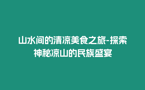 山水間的清涼美食之旅-探索神秘涼山的民族盛宴