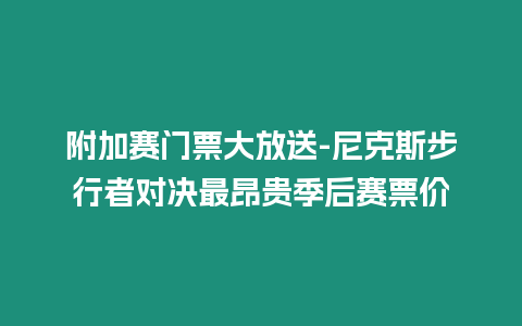 附加賽門票大放送-尼克斯步行者對決最昂貴季后賽票價