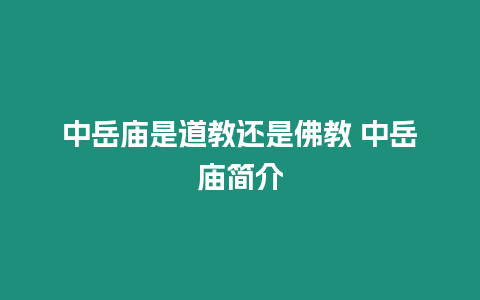 中岳廟是道教還是佛教 中岳廟簡介