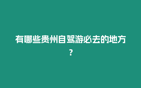 有哪些貴州自駕游必去的地方？