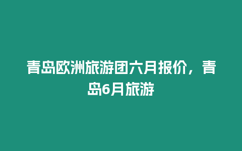 青島歐洲旅游團六月報價，青島6月旅游