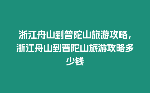 浙江舟山到普陀山旅游攻略，浙江舟山到普陀山旅游攻略多少錢