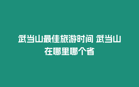 武當山最佳旅游時間 武當山在哪里哪個省