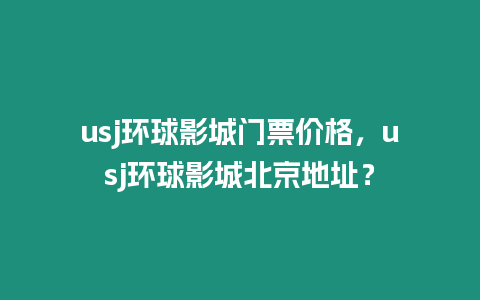 usj環(huán)球影城門票價格，usj環(huán)球影城北京地址？