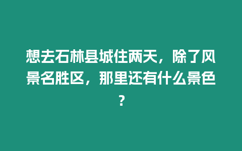 想去石林縣城住兩天，除了風景名勝區(qū)，那里還有什么景色？