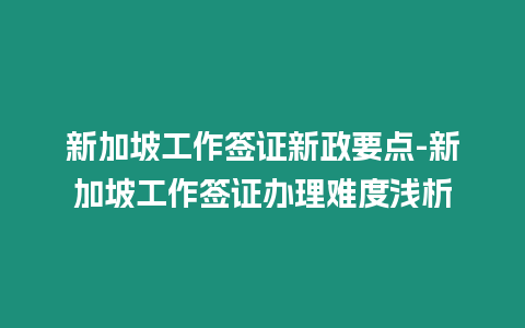 新加坡工作簽證新政要點-新加坡工作簽證辦理難度淺析