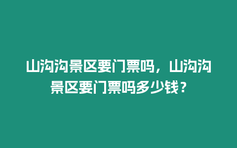 山溝溝景區要門票嗎，山溝溝景區要門票嗎多少錢？