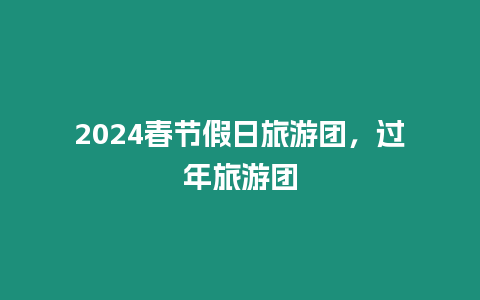 2024春節假日旅游團，過年旅游團