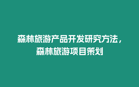 森林旅游產(chǎn)品開(kāi)發(fā)研究方法，森林旅游項(xiàng)目策劃