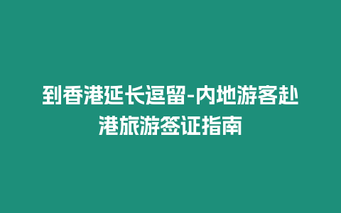 到香港延長逗留-內地游客赴港旅游簽證指南