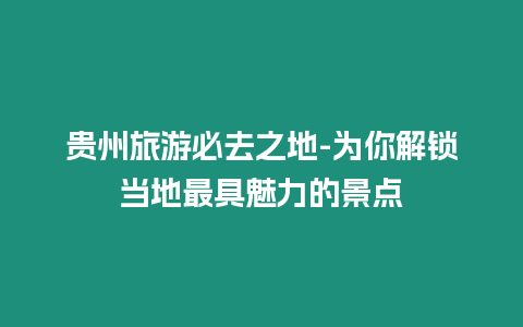 貴州旅游必去之地-為你解鎖當(dāng)?shù)刈罹喵攘Φ木包c(diǎn)