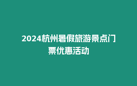 2024杭州暑假旅游景點(diǎn)門票優(yōu)惠活動(dòng)