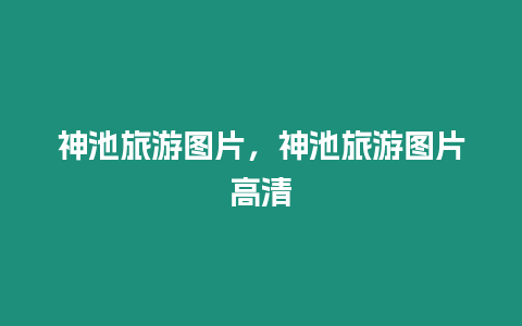 神池旅游圖片，神池旅游圖片高清