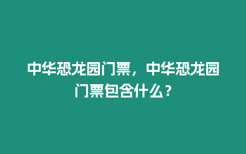 中華恐龍園門(mén)票，中華恐龍園門(mén)票包含什么？