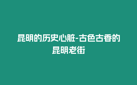 昆明的歷史心臟-古色古香的昆明老街