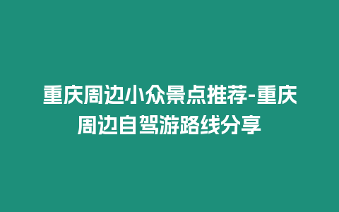 重慶周邊小眾景點(diǎn)推薦-重慶周邊自駕游路線分享