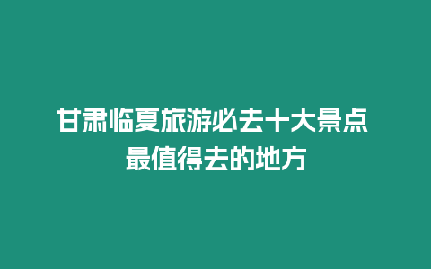 甘肅臨夏旅游必去十大景點 最值得去的地方