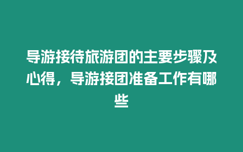 導游接待旅游團的主要步驟及心得，導游接團準備工作有哪些