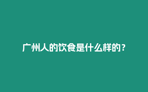 廣州人的飲食是什么樣的？