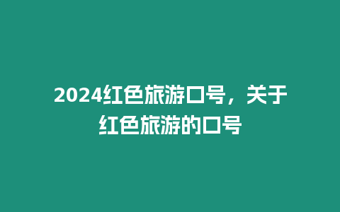 2024紅色旅游口號，關(guān)于紅色旅游的口號