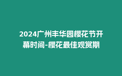 2024廣州豐華園櫻花節開幕時間-櫻花最佳觀賞期