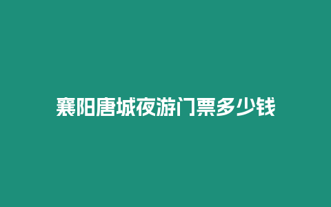 襄陽唐城夜游門票多少錢