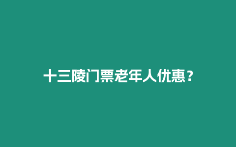 十三陵門票老年人優(yōu)惠？