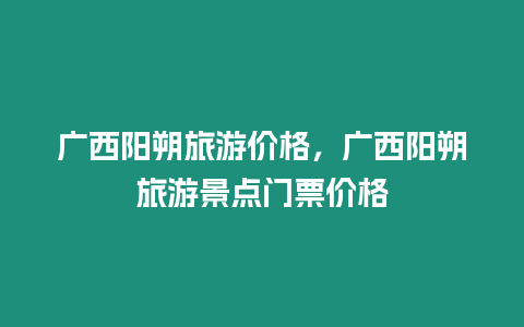 廣西陽朔旅游價(jià)格，廣西陽朔旅游景點(diǎn)門票價(jià)格