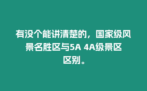 有沒個能講清楚的，國家級風(fēng)景名勝區(qū)與5A 4A級景區(qū)區(qū)別。