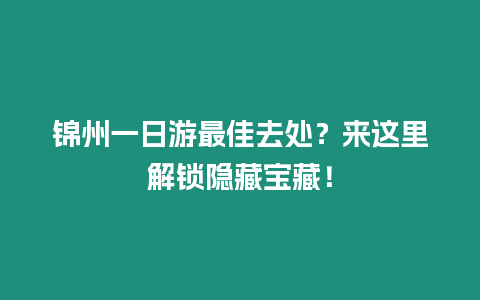 錦州一日游最佳去處？來這里解鎖隱藏寶藏！