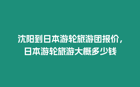 沈陽到日本游輪旅游團報價，日本游輪旅游大概多少錢