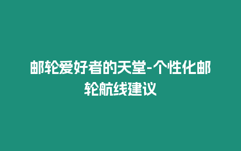 郵輪愛好者的天堂-個性化郵輪航線建議