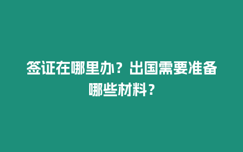 簽證在哪里辦？出國(guó)需要準(zhǔn)備哪些材料？