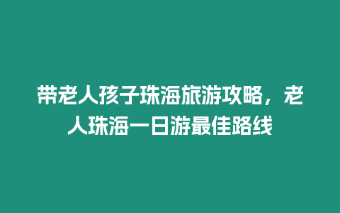 帶老人孩子珠海旅游攻略，老人珠海一日游最佳路線