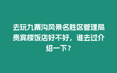 去玩九寨溝風景名勝區管理局貴賓樓飯店好不好，誰去過介紹一下？