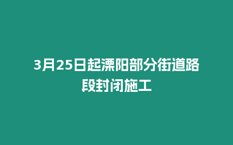 3月25日起溧陽部分街道路段封閉施工