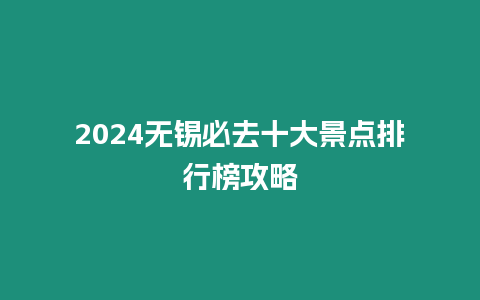 2024無錫必去十大景點排行榜攻略