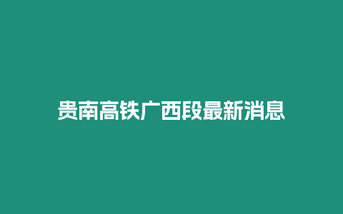 貴南高鐵廣西段最新消息