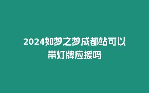 2024如夢之夢成都站可以帶燈牌應援嗎