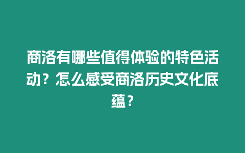 商洛有哪些值得體驗(yàn)的特色活動？怎么感受商洛歷史文化底蘊(yùn)？