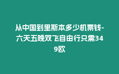 從中國到里斯本多少機票錢-六天五晚雙飛自由行只需349歐