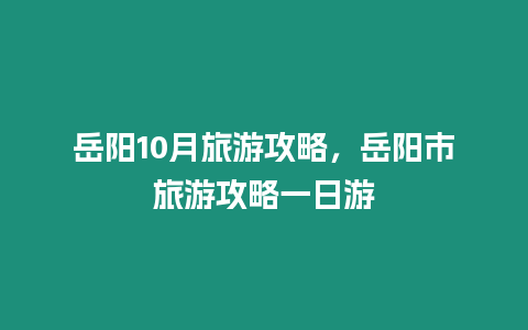 岳陽10月旅游攻略，岳陽市旅游攻略一日游