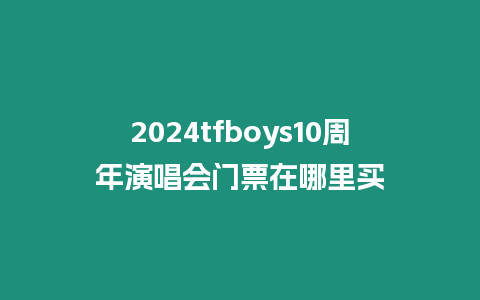 2024tfboys10周年演唱會門票在哪里買