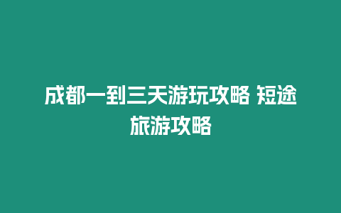 成都一到三天游玩攻略 短途旅游攻略