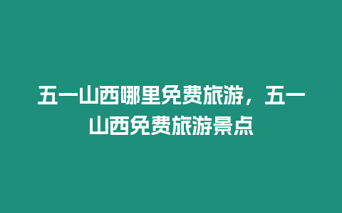 五一山西哪里免費旅游，五一山西免費旅游景點