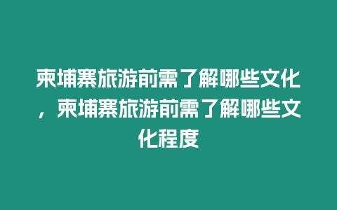 柬埔寨旅游前需了解哪些文化，柬埔寨旅游前需了解哪些文化程度