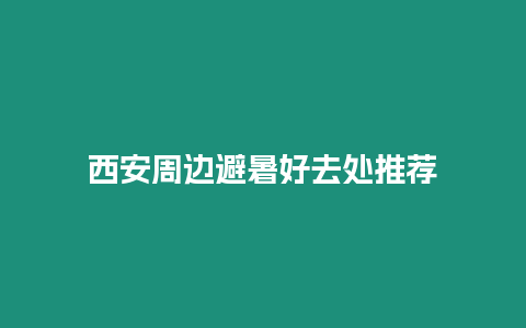 西安周邊避暑好去處推薦