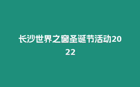 長沙世界之窗圣誕節活動2024