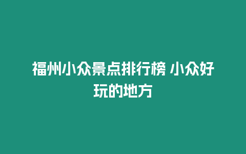 福州小眾景點排行榜 小眾好玩的地方